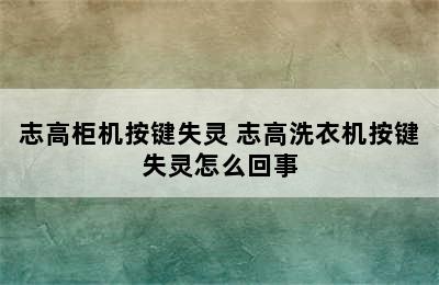 志高柜机按键失灵 志高洗衣机按键失灵怎么回事